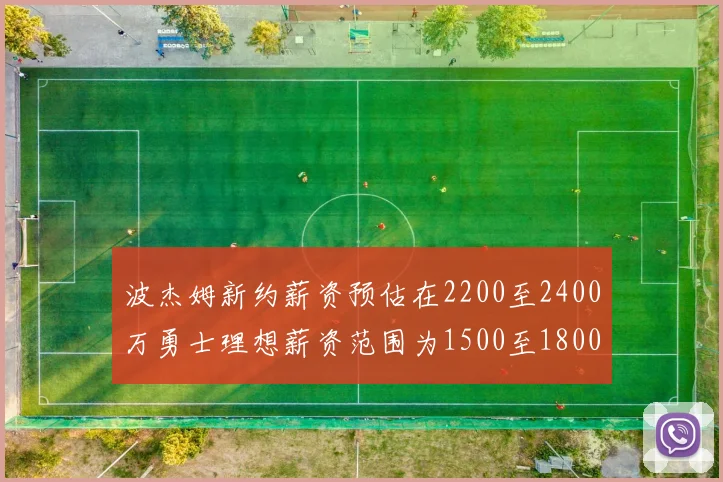 波杰姆新约薪资预估在2200至2400万勇士理想薪资范围为1500至1800万