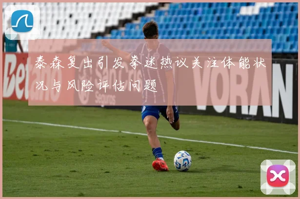 泰森复出引发拳迷热议关注体能状况与风险评估问题