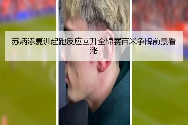 苏炳添复训起跑反应回升全锦赛百米争牌前景看涨