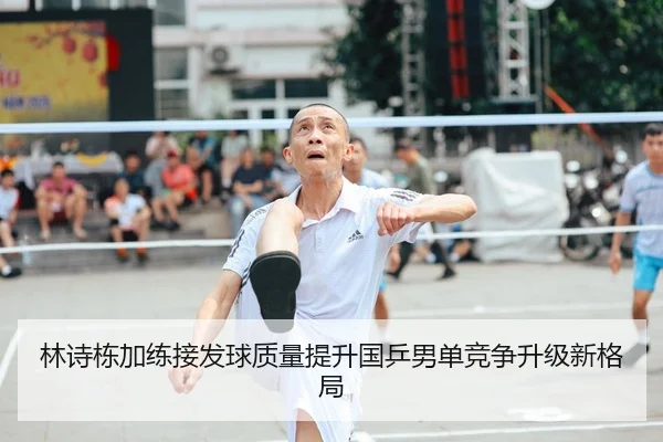林诗栋加练接发球质量提升国乒男单竞争升级新格局