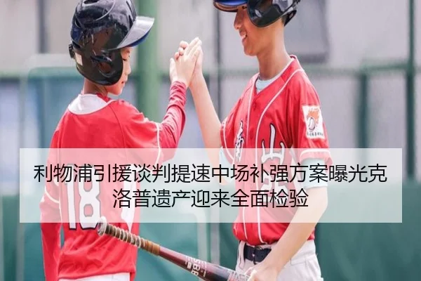 利物浦引援谈判提速中场补强方案曝光克洛普遗产迎来全面检验
