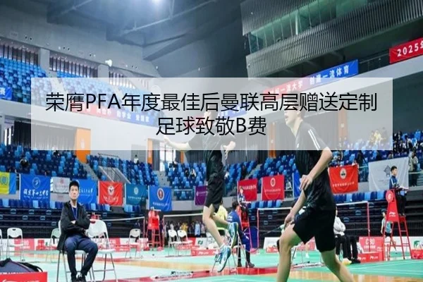 荣膺PFA年度最佳后曼联高层赠送定制足球致敬B费
